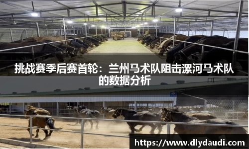 挑战赛季后赛首轮：兰州马术队阻击漯河马术队的数据分析
