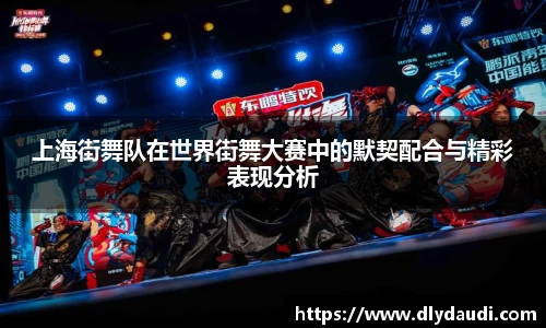 上海街舞队在世界街舞大赛中的默契配合与精彩表现分析