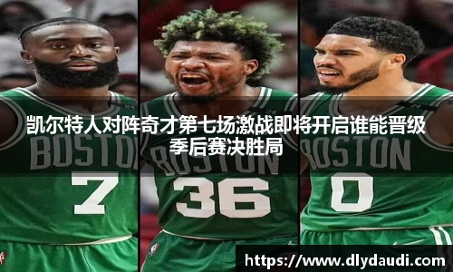 凯尔特人对阵奇才第七场激战即将开启谁能晋级季后赛决胜局